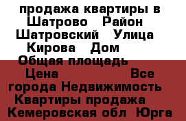  продажа квартиры в Шатрово › Район ­ Шатровский › Улица ­ Кирова › Дом ­ 17 › Общая площадь ­ 64 › Цена ­ 2 000 000 - Все города Недвижимость » Квартиры продажа   . Кемеровская обл.,Юрга г.